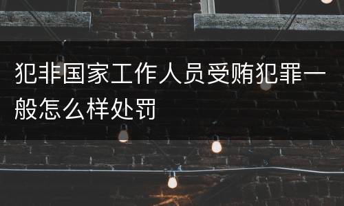 犯非国家工作人员受贿犯罪一般怎么样处罚