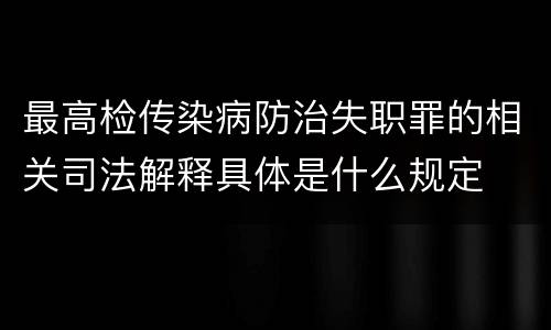 最高检传染病防治失职罪的相关司法解释具体是什么规定