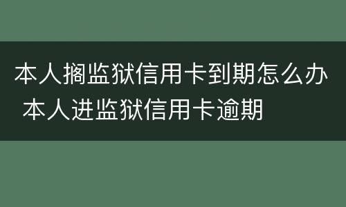 本人搁监狱信用卡到期怎么办 本人进监狱信用卡逾期