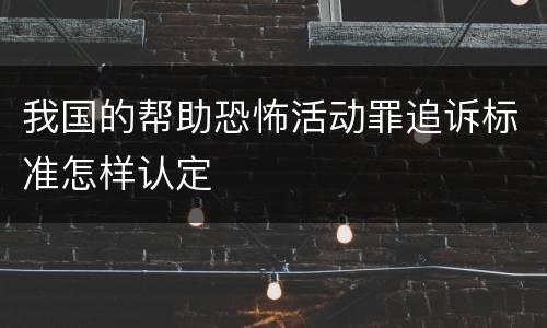 我国的帮助恐怖活动罪追诉标准怎样认定
