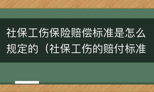 社保工伤保险赔偿标准是怎么规定的（社保工伤的赔付标准）