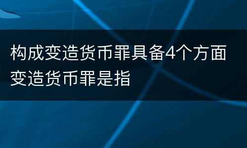 构成变造货币罪具备4个方面 变造货币罪是指