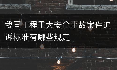 我国工程重大安全事故案件追诉标准有哪些规定