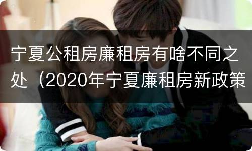 宁夏公租房廉租房有啥不同之处（2020年宁夏廉租房新政策）