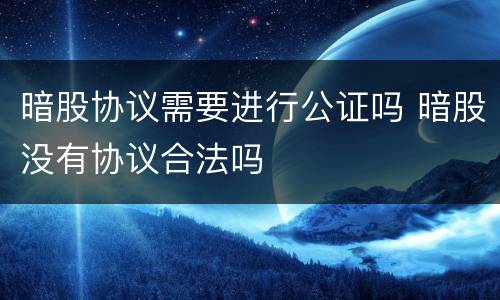 暗股协议需要进行公证吗 暗股没有协议合法吗