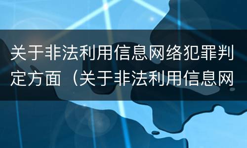 关于非法利用信息网络犯罪判定方面（关于非法利用信息网络犯罪判定方面的规定）