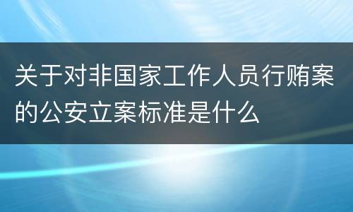 关于对非国家工作人员行贿案的公安立案标准是什么