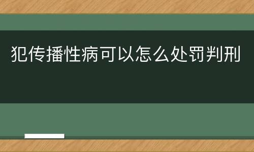 犯传播性病可以怎么处罚判刑