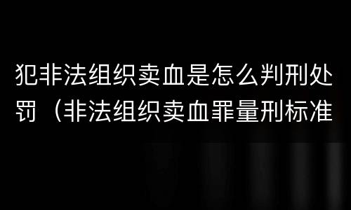 犯非法组织卖血是怎么判刑处罚（非法组织卖血罪量刑标准）
