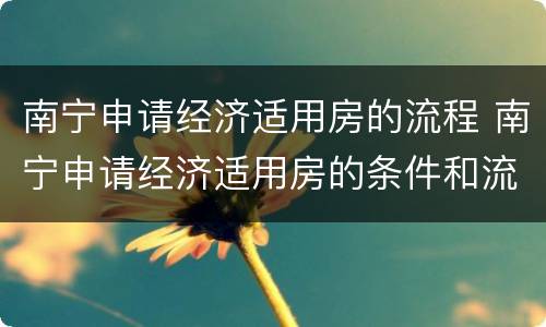 南宁申请经济适用房的流程 南宁申请经济适用房的条件和流程