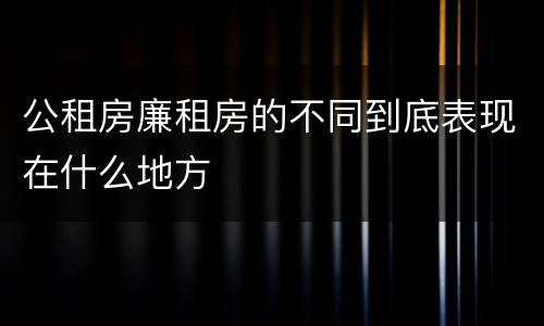 公租房廉租房的不同到底表现在什么地方