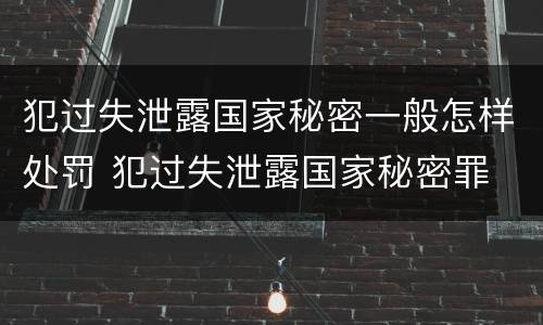 犯过失泄露国家秘密一般怎样处罚 犯过失泄露国家秘密罪