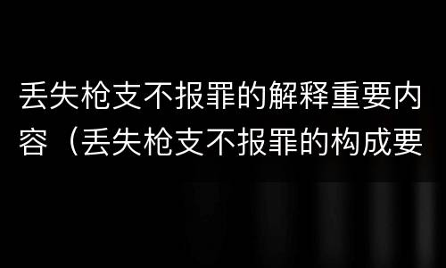 丢失枪支不报罪的解释重要内容（丢失枪支不报罪的构成要件）