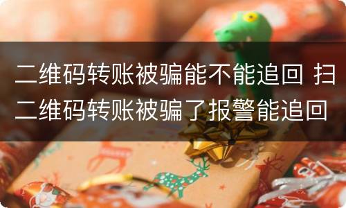 二维码转账被骗能不能追回 扫二维码转账被骗了报警能追回来吗