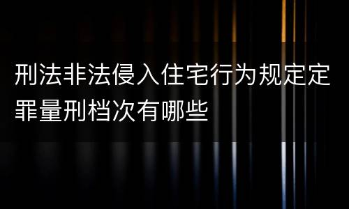 刑法非法侵入住宅行为规定定罪量刑档次有哪些