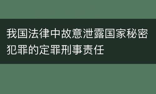 我国法律中故意泄露国家秘密犯罪的定罪刑事责任