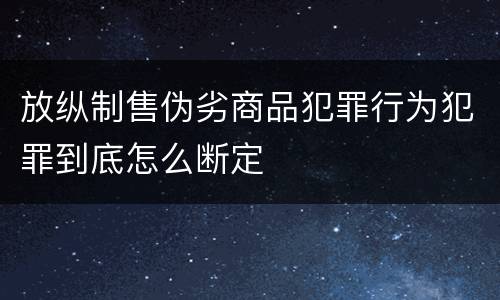 放纵制售伪劣商品犯罪行为犯罪到底怎么断定