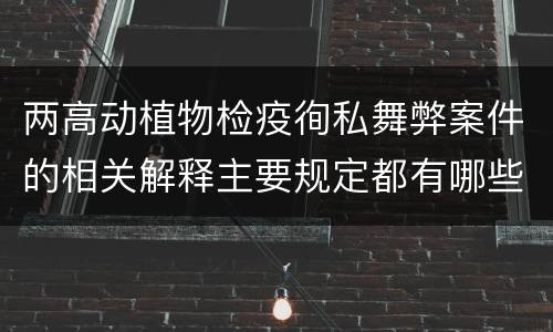 两高动植物检疫徇私舞弊案件的相关解释主要规定都有哪些