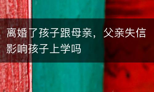 离婚了孩子跟母亲，父亲失信影响孩子上学吗