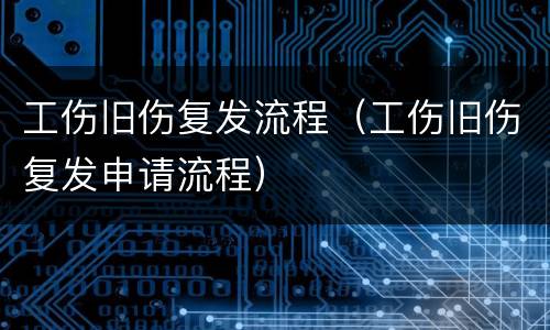 工伤旧伤复发流程（工伤旧伤复发申请流程）
