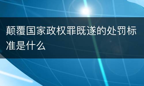 颠覆国家政权罪既遂的处罚标准是什么