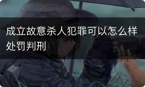 成立故意杀人犯罪可以怎么样处罚判刑