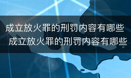 成立放火罪的刑罚内容有哪些 成立放火罪的刑罚内容有哪些