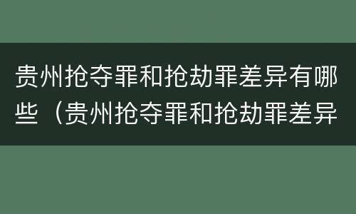 贵州抢夺罪和抢劫罪差异有哪些（贵州抢夺罪和抢劫罪差异有哪些呢）