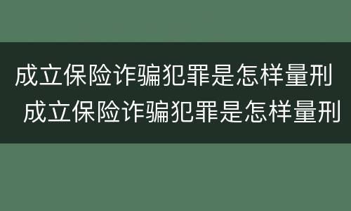成立保险诈骗犯罪是怎样量刑 成立保险诈骗犯罪是怎样量刑的