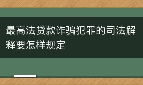 最高法贷款诈骗犯罪的司法解释要怎样规定