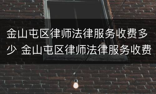 金山屯区律师法律服务收费多少 金山屯区律师法律服务收费多少钱