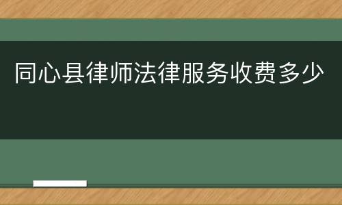 同心县律师法律服务收费多少