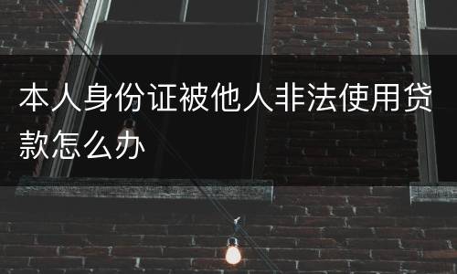 本人身份证被他人非法使用贷款怎么办
