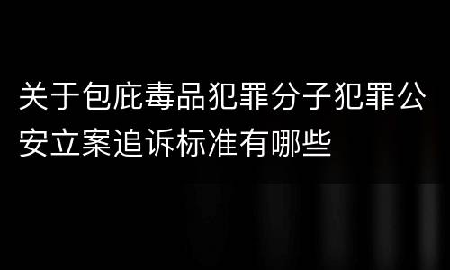 关于包庇毒品犯罪分子犯罪公安立案追诉标准有哪些