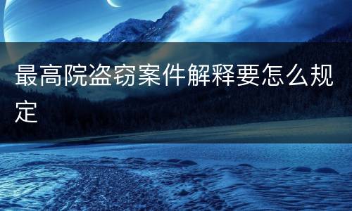 最高院盗窃案件解释要怎么规定