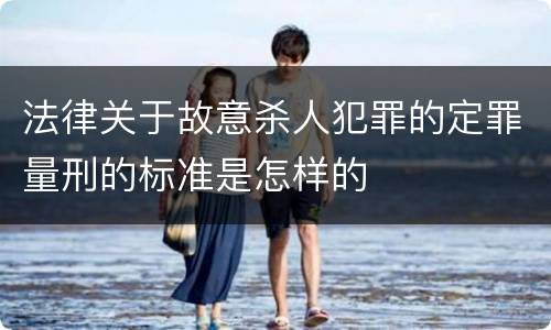 法律关于故意杀人犯罪的定罪量刑的标准是怎样的