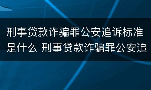 刑事贷款诈骗罪公安追诉标准是什么 刑事贷款诈骗罪公安追诉标准是什么
