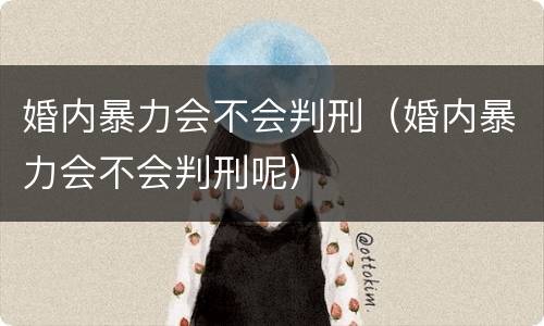婚内暴力会不会判刑（婚内暴力会不会判刑呢）