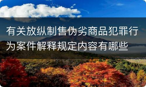 有关放纵制售伪劣商品犯罪行为案件解释规定内容有哪些