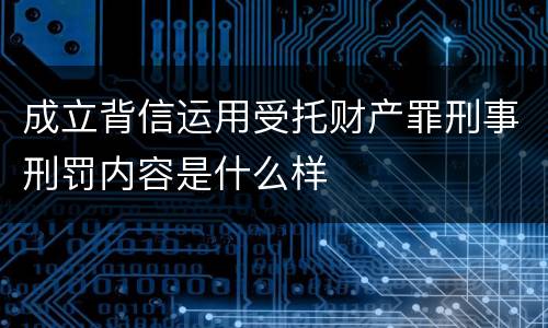 成立背信运用受托财产罪刑事刑罚内容是什么样
