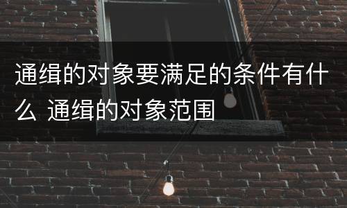 通缉的对象要满足的条件有什么 通缉的对象范围