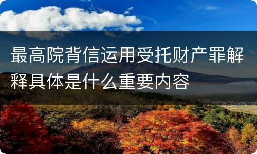 最高院背信运用受托财产罪解释具体是什么重要内容