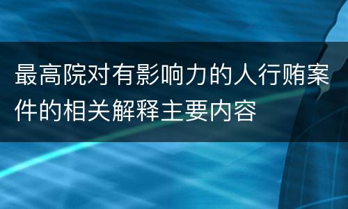最高院对有影响力的人行贿案件的相关解释主要内容