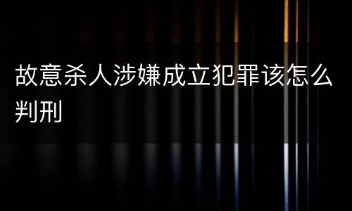 故意杀人涉嫌成立犯罪该怎么判刑