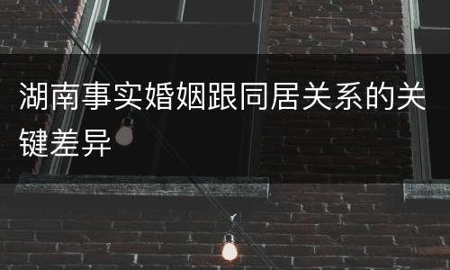 湖南事实婚姻跟同居关系的关键差异