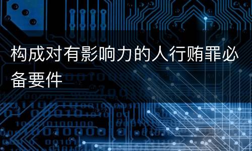 构成对有影响力的人行贿罪必备要件