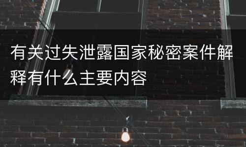 有关过失泄露国家秘密案件解释有什么主要内容