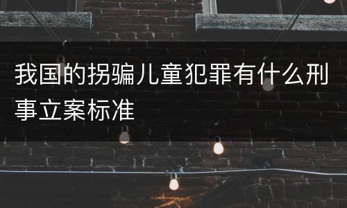 我国的拐骗儿童犯罪有什么刑事立案标准