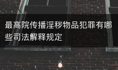 最高院传播淫秽物品犯罪有哪些司法解释规定