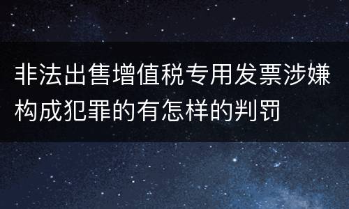 非法出售增值税专用发票涉嫌构成犯罪的有怎样的判罚